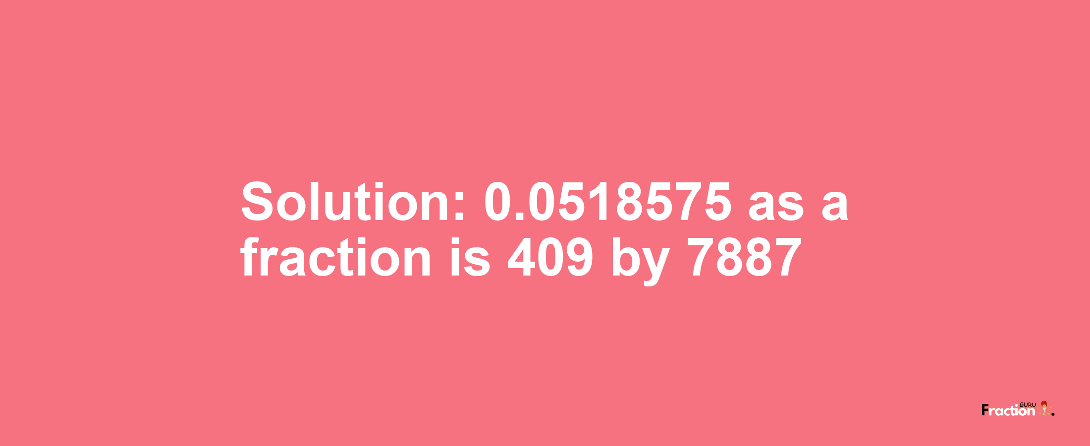 Solution:0.0518575 as a fraction is 409/7887